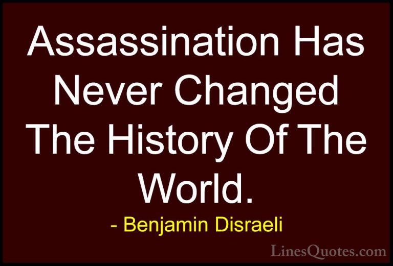 Benjamin Disraeli Quotes (100) - Assassination Has Never Changed ... - QuotesAssassination Has Never Changed The History Of The World.