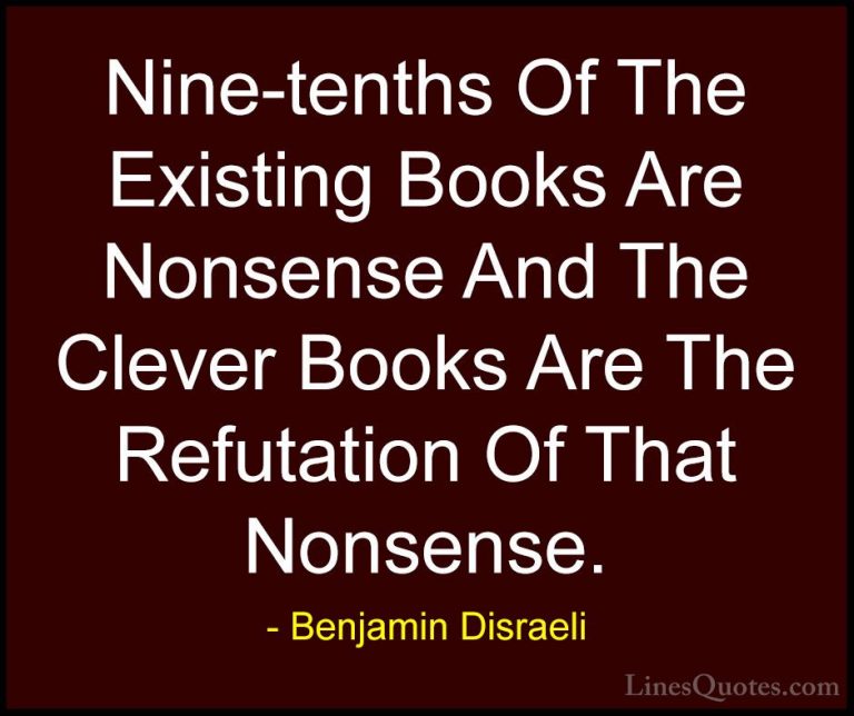 Benjamin Disraeli Quotes (101) - Nine-tenths Of The Existing Book... - QuotesNine-tenths Of The Existing Books Are Nonsense And The Clever Books Are The Refutation Of That Nonsense.