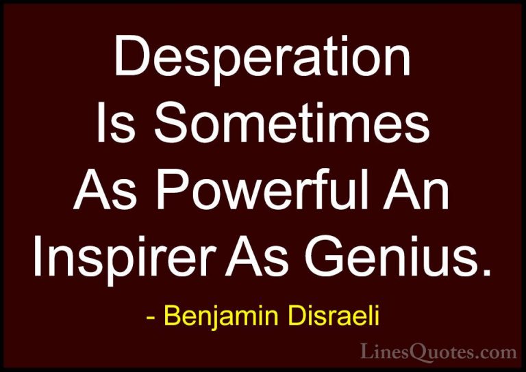 Benjamin Disraeli Quotes (103) - Desperation Is Sometimes As Powe... - QuotesDesperation Is Sometimes As Powerful An Inspirer As Genius.