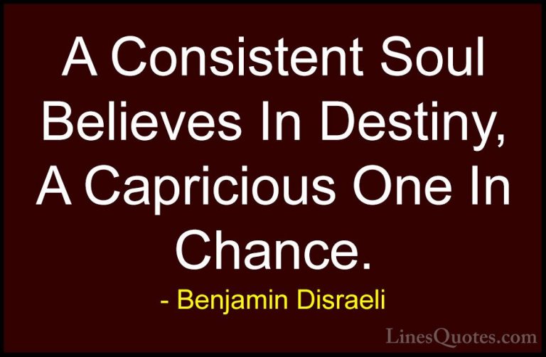 Benjamin Disraeli Quotes (104) - A Consistent Soul Believes In De... - QuotesA Consistent Soul Believes In Destiny, A Capricious One In Chance.