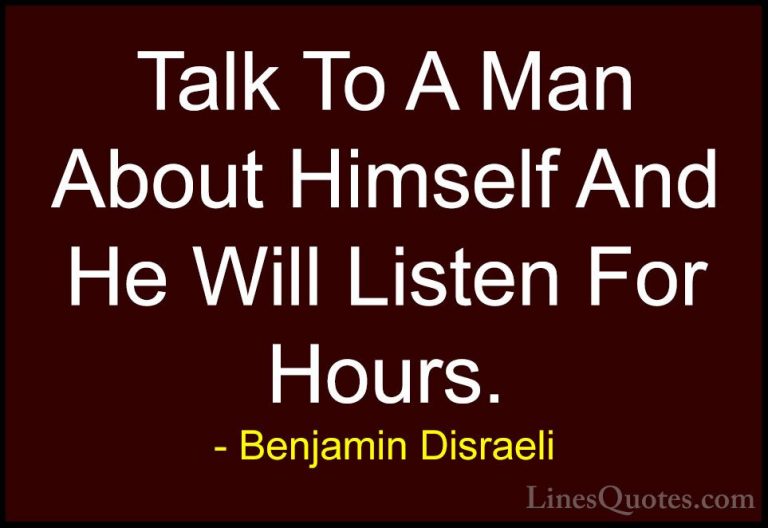 Benjamin Disraeli Quotes (107) - Talk To A Man About Himself And ... - QuotesTalk To A Man About Himself And He Will Listen For Hours.