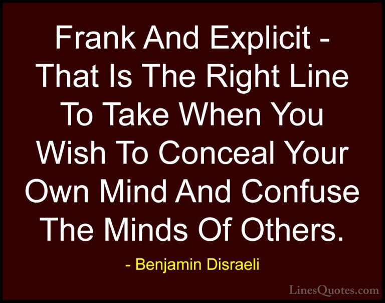 Benjamin Disraeli Quotes (109) - Frank And Explicit - That Is The... - QuotesFrank And Explicit - That Is The Right Line To Take When You Wish To Conceal Your Own Mind And Confuse The Minds Of Others.