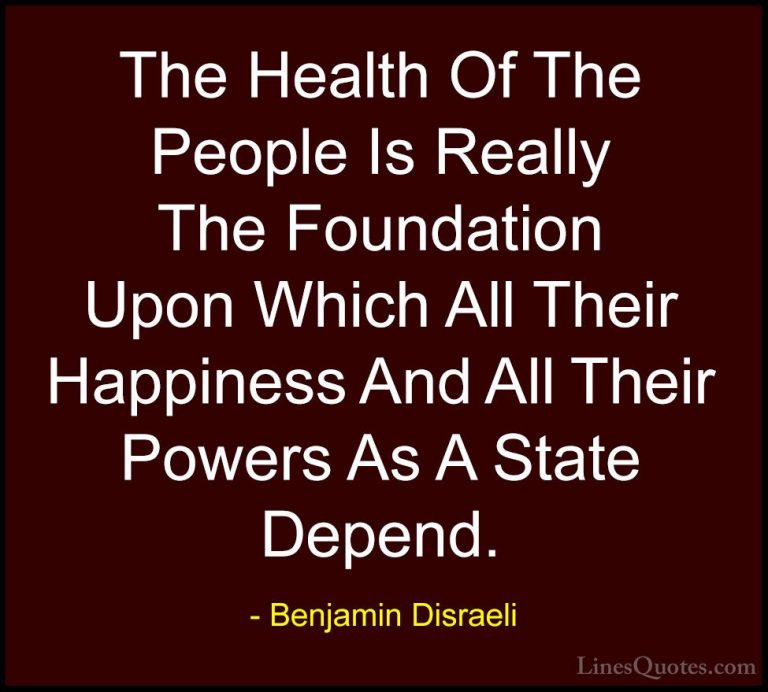 Benjamin Disraeli Quotes (111) - The Health Of The People Is Real... - QuotesThe Health Of The People Is Really The Foundation Upon Which All Their Happiness And All Their Powers As A State Depend.