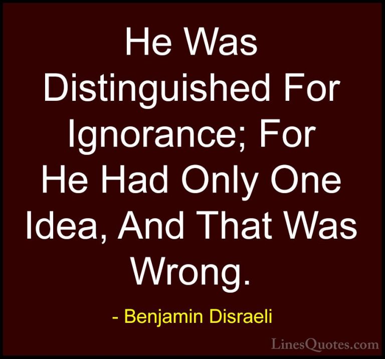 Benjamin Disraeli Quotes (113) - He Was Distinguished For Ignoran... - QuotesHe Was Distinguished For Ignorance; For He Had Only One Idea, And That Was Wrong.