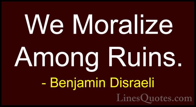 Benjamin Disraeli Quotes (114) - We Moralize Among Ruins.... - QuotesWe Moralize Among Ruins.