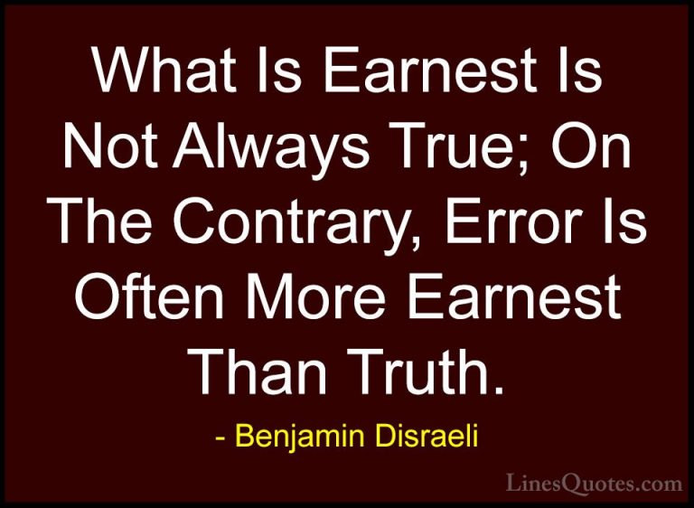 Benjamin Disraeli Quotes (116) - What Is Earnest Is Not Always Tr... - QuotesWhat Is Earnest Is Not Always True; On The Contrary, Error Is Often More Earnest Than Truth.