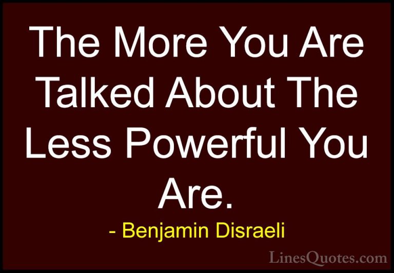 Benjamin Disraeli Quotes (117) - The More You Are Talked About Th... - QuotesThe More You Are Talked About The Less Powerful You Are.