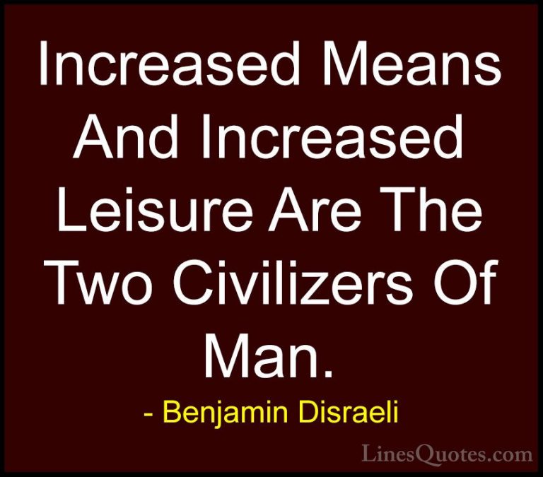 Benjamin Disraeli Quotes (122) - Increased Means And Increased Le... - QuotesIncreased Means And Increased Leisure Are The Two Civilizers Of Man.