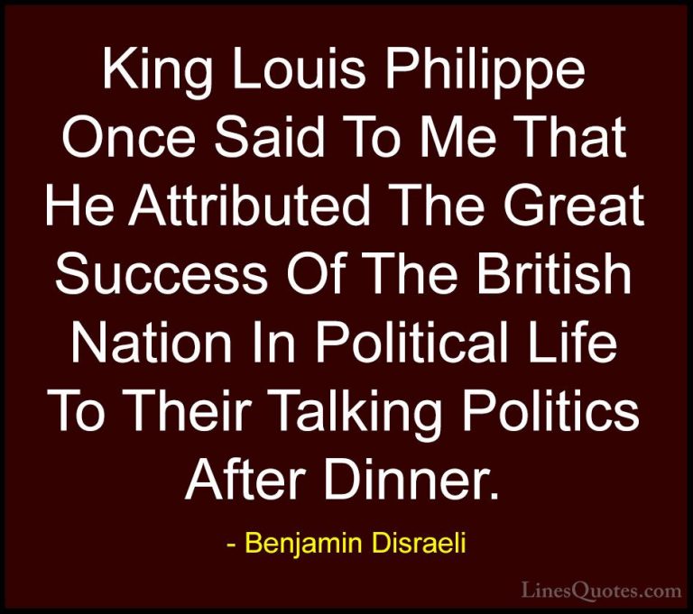 Benjamin Disraeli Quotes (126) - King Louis Philippe Once Said To... - QuotesKing Louis Philippe Once Said To Me That He Attributed The Great Success Of The British Nation In Political Life To Their Talking Politics After Dinner.