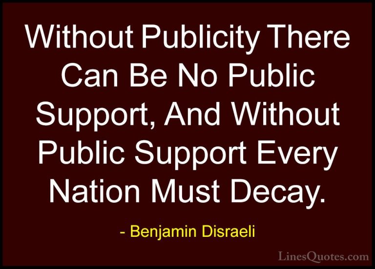 Benjamin Disraeli Quotes (130) - Without Publicity There Can Be N... - QuotesWithout Publicity There Can Be No Public Support, And Without Public Support Every Nation Must Decay.