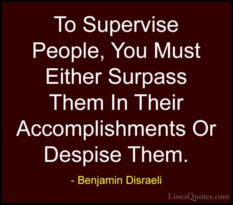Benjamin Disraeli Quotes (133) - To Supervise People, You Must Ei... - QuotesTo Supervise People, You Must Either Surpass Them In Their Accomplishments Or Despise Them.
