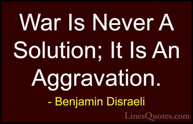 Benjamin Disraeli Quotes (134) - War Is Never A Solution; It Is A... - QuotesWar Is Never A Solution; It Is An Aggravation.
