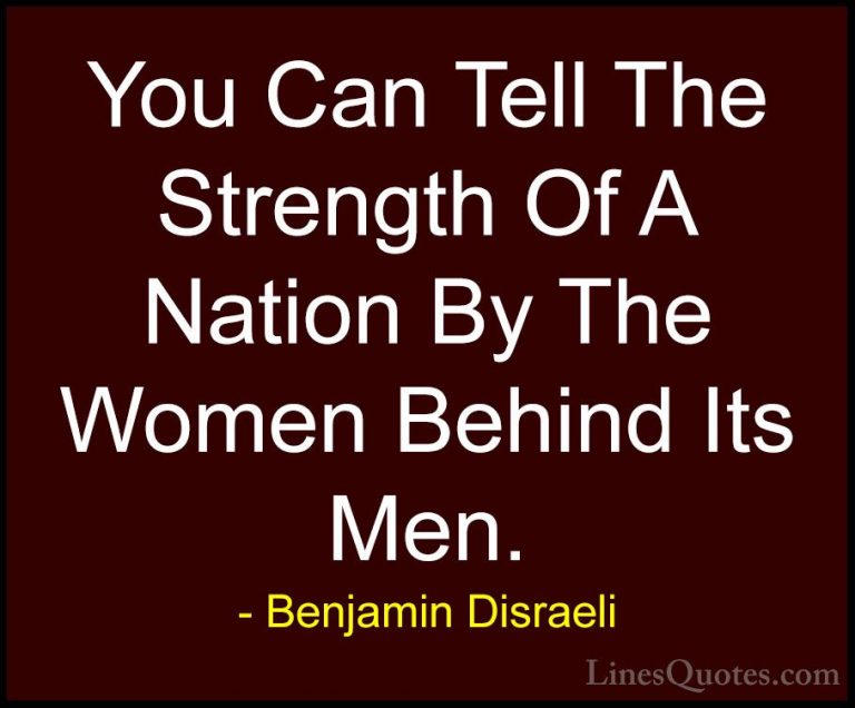 Benjamin Disraeli Quotes (140) - You Can Tell The Strength Of A N... - QuotesYou Can Tell The Strength Of A Nation By The Women Behind Its Men.