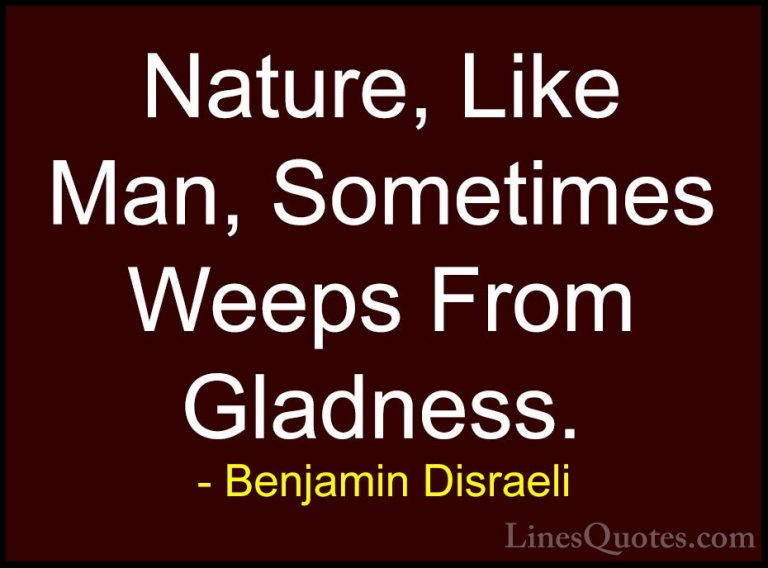 Benjamin Disraeli Quotes (143) - Nature, Like Man, Sometimes Weep... - QuotesNature, Like Man, Sometimes Weeps From Gladness.