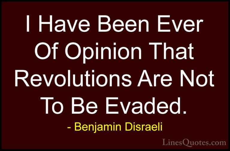 Benjamin Disraeli Quotes (144) - I Have Been Ever Of Opinion That... - QuotesI Have Been Ever Of Opinion That Revolutions Are Not To Be Evaded.