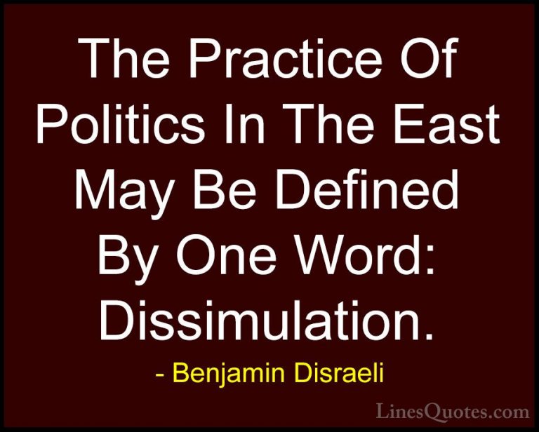 Benjamin Disraeli Quotes (148) - The Practice Of Politics In The ... - QuotesThe Practice Of Politics In The East May Be Defined By One Word: Dissimulation.