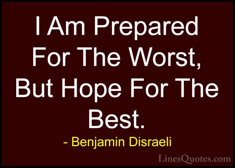 Benjamin Disraeli Quotes (2) - I Am Prepared For The Worst, But H... - QuotesI Am Prepared For The Worst, But Hope For The Best.