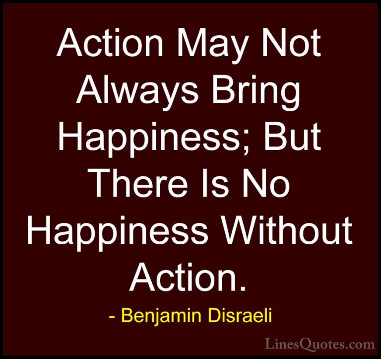 Benjamin Disraeli Quotes (20) - Action May Not Always Bring Happi... - QuotesAction May Not Always Bring Happiness; But There Is No Happiness Without Action.