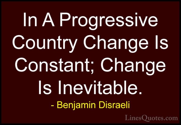 Benjamin Disraeli Quotes (22) - In A Progressive Country Change I... - QuotesIn A Progressive Country Change Is Constant; Change Is Inevitable.