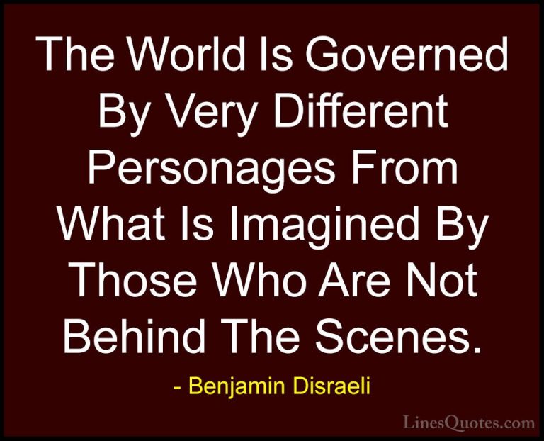 Benjamin Disraeli Quotes (24) - The World Is Governed By Very Dif... - QuotesThe World Is Governed By Very Different Personages From What Is Imagined By Those Who Are Not Behind The Scenes.