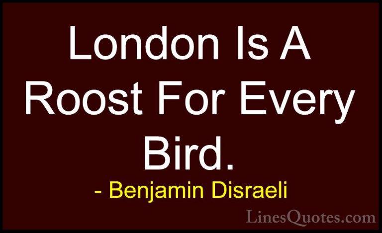 Benjamin Disraeli Quotes (30) - London Is A Roost For Every Bird.... - QuotesLondon Is A Roost For Every Bird.