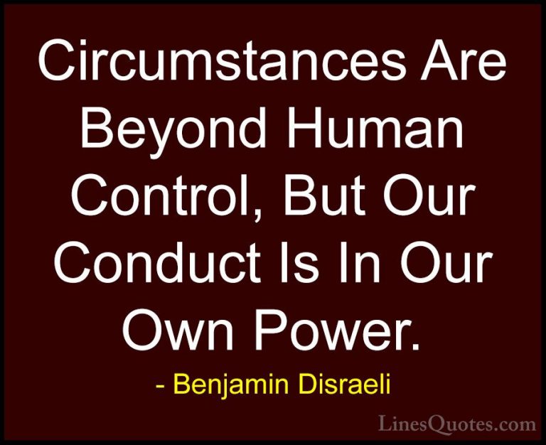Benjamin Disraeli Quotes (33) - Circumstances Are Beyond Human Co... - QuotesCircumstances Are Beyond Human Control, But Our Conduct Is In Our Own Power.