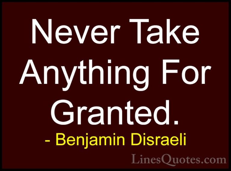 Benjamin Disraeli Quotes (36) - Never Take Anything For Granted.... - QuotesNever Take Anything For Granted.