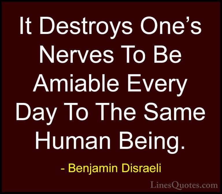 Benjamin Disraeli Quotes (39) - It Destroys One's Nerves To Be Am... - QuotesIt Destroys One's Nerves To Be Amiable Every Day To The Same Human Being.