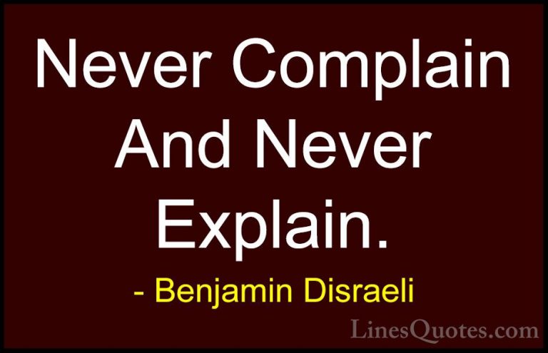Benjamin Disraeli Quotes (4) - Never Complain And Never Explain.... - QuotesNever Complain And Never Explain.