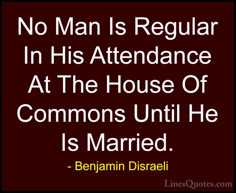 Benjamin Disraeli Quotes (40) - No Man Is Regular In His Attendan... - QuotesNo Man Is Regular In His Attendance At The House Of Commons Until He Is Married.