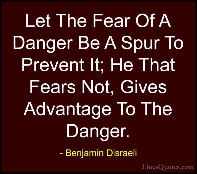 Benjamin Disraeli Quotes (43) - Let The Fear Of A Danger Be A Spu... - QuotesLet The Fear Of A Danger Be A Spur To Prevent It; He That Fears Not, Gives Advantage To The Danger.