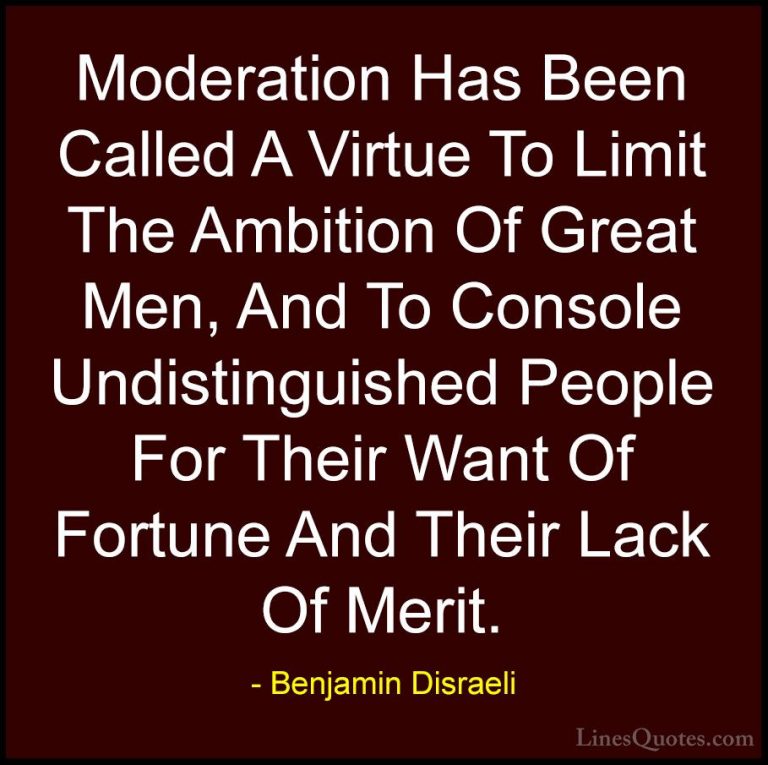 Benjamin Disraeli Quotes (45) - Moderation Has Been Called A Virt... - QuotesModeration Has Been Called A Virtue To Limit The Ambition Of Great Men, And To Console Undistinguished People For Their Want Of Fortune And Their Lack Of Merit.