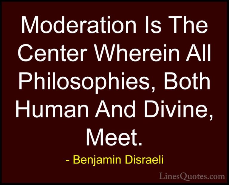 Benjamin Disraeli Quotes (46) - Moderation Is The Center Wherein ... - QuotesModeration Is The Center Wherein All Philosophies, Both Human And Divine, Meet.