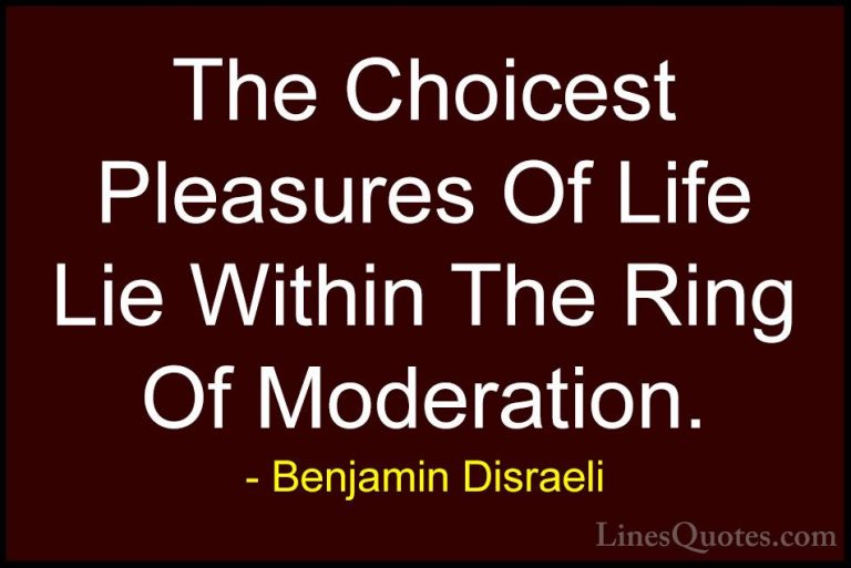 Benjamin Disraeli Quotes (47) - The Choicest Pleasures Of Life Li... - QuotesThe Choicest Pleasures Of Life Lie Within The Ring Of Moderation.