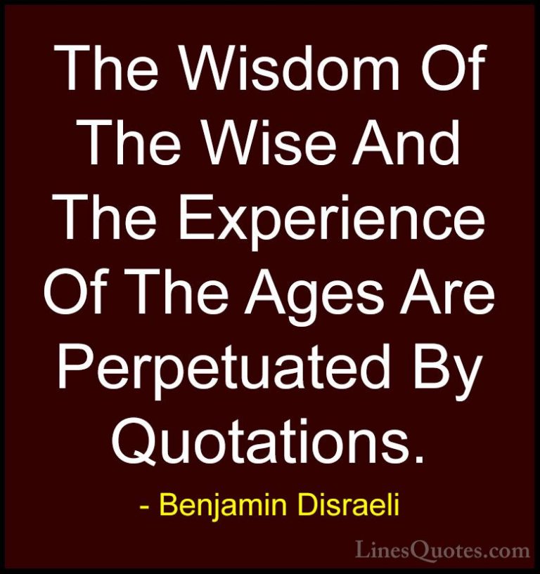 Benjamin Disraeli Quotes (56) - The Wisdom Of The Wise And The Ex... - QuotesThe Wisdom Of The Wise And The Experience Of The Ages Are Perpetuated By Quotations.