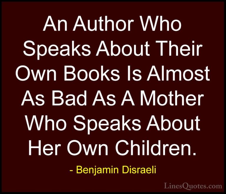 Benjamin Disraeli Quotes (57) - An Author Who Speaks About Their ... - QuotesAn Author Who Speaks About Their Own Books Is Almost As Bad As A Mother Who Speaks About Her Own Children.