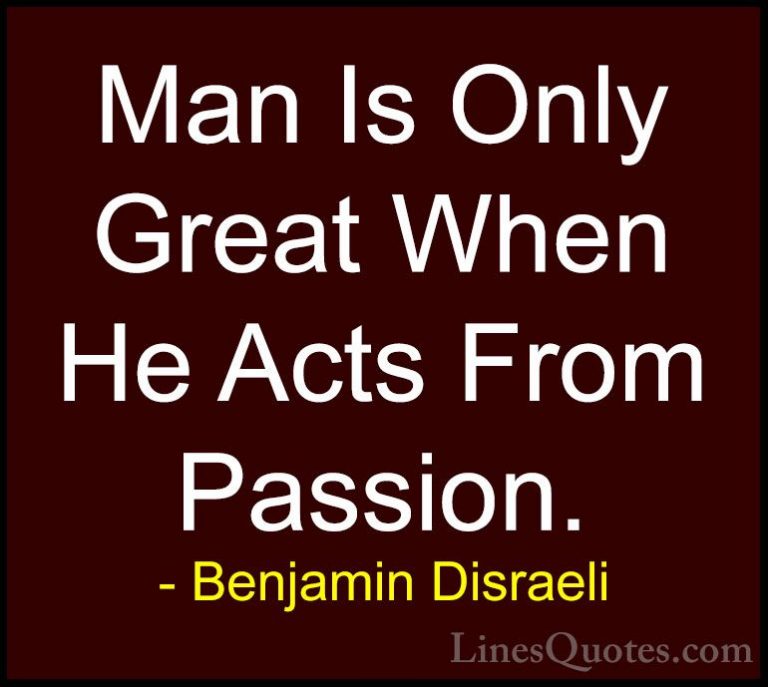 Benjamin Disraeli Quotes (59) - Man Is Only Great When He Acts Fr... - QuotesMan Is Only Great When He Acts From Passion.