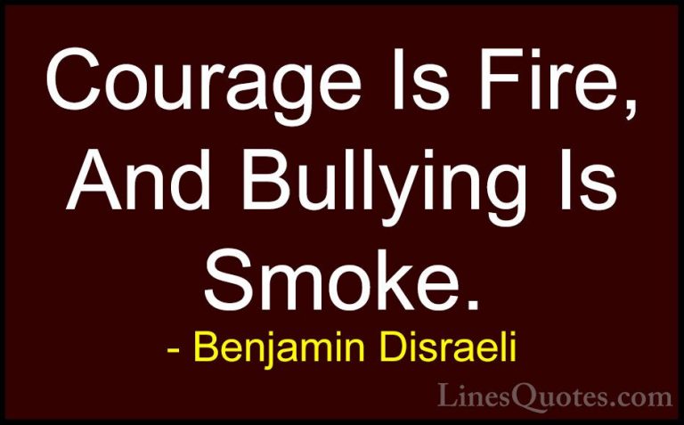 Benjamin Disraeli Quotes (6) - Courage Is Fire, And Bullying Is S... - QuotesCourage Is Fire, And Bullying Is Smoke.