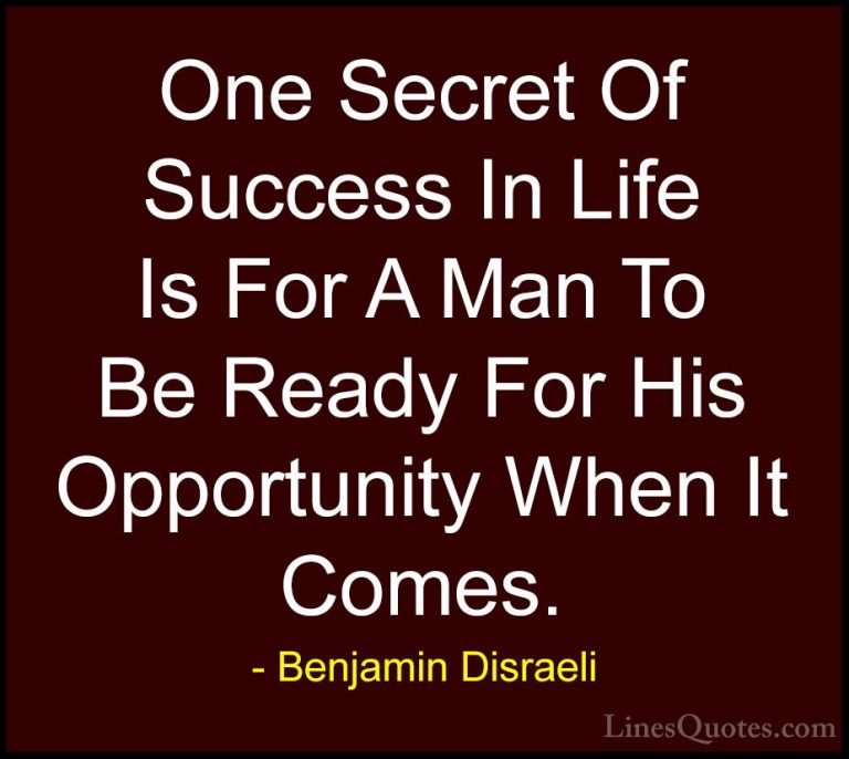 Benjamin Disraeli Quotes (60) - One Secret Of Success In Life Is ... - QuotesOne Secret Of Success In Life Is For A Man To Be Ready For His Opportunity When It Comes.