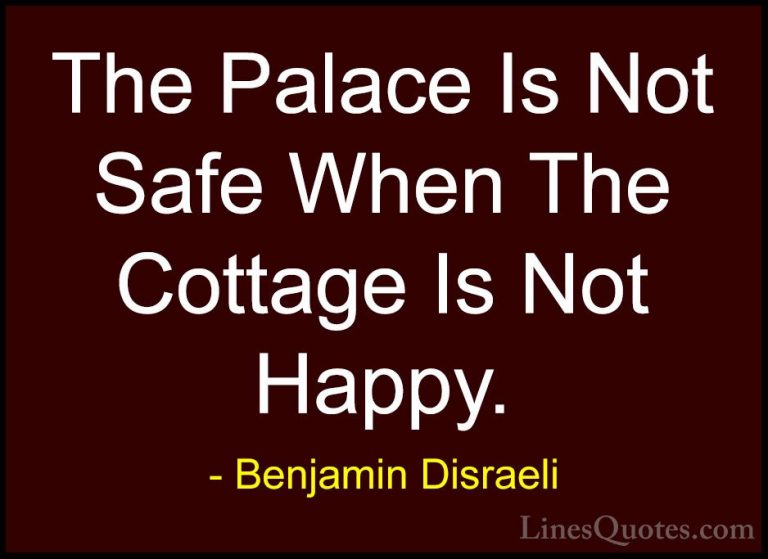 Benjamin Disraeli Quotes (70) - The Palace Is Not Safe When The C... - QuotesThe Palace Is Not Safe When The Cottage Is Not Happy.