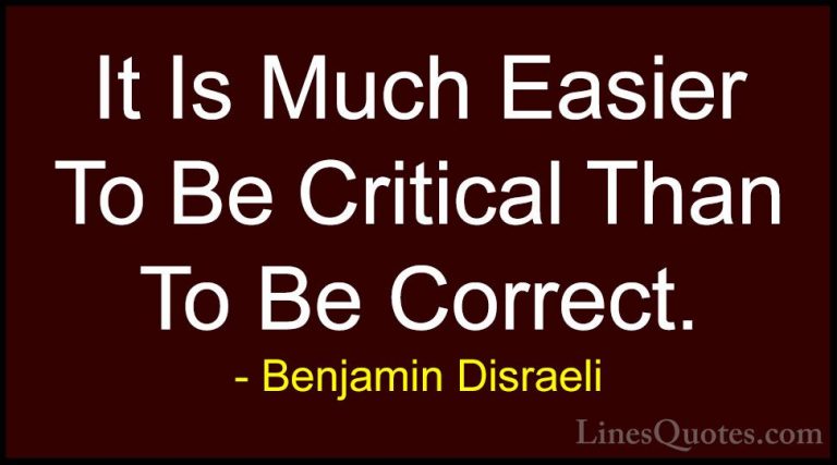 Benjamin Disraeli Quotes (72) - It Is Much Easier To Be Critical ... - QuotesIt Is Much Easier To Be Critical Than To Be Correct.