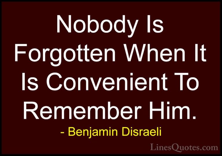 Benjamin Disraeli Quotes (77) - Nobody Is Forgotten When It Is Co... - QuotesNobody Is Forgotten When It Is Convenient To Remember Him.
