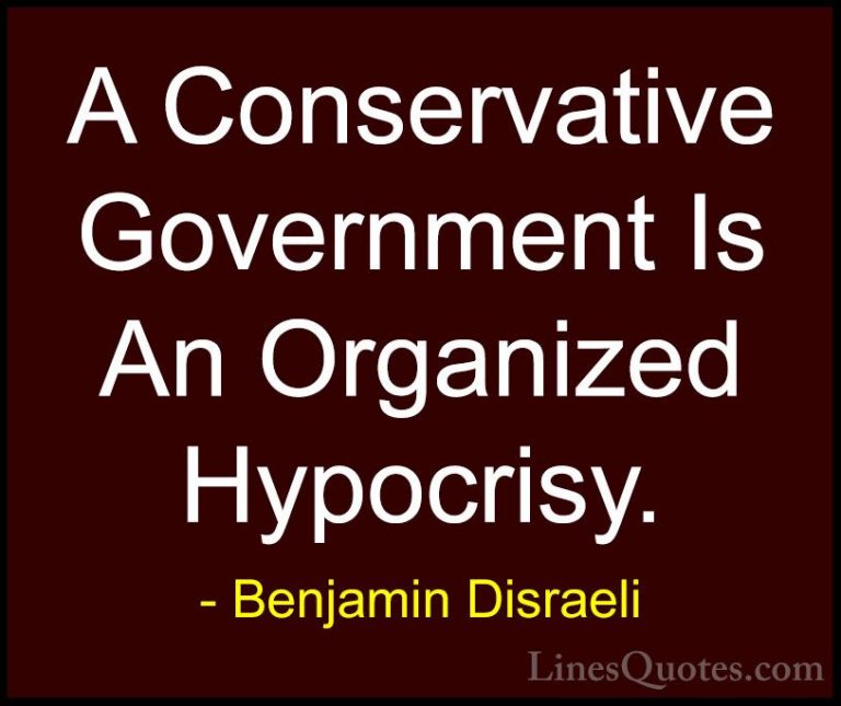 Benjamin Disraeli Quotes (78) - A Conservative Government Is An O... - QuotesA Conservative Government Is An Organized Hypocrisy.
