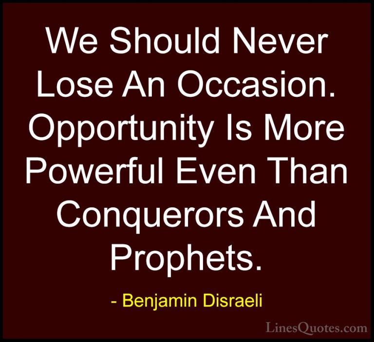 Benjamin Disraeli Quotes (80) - We Should Never Lose An Occasion.... - QuotesWe Should Never Lose An Occasion. Opportunity Is More Powerful Even Than Conquerors And Prophets.