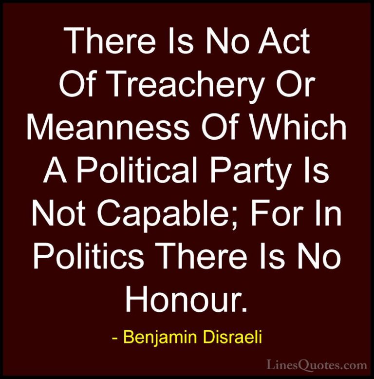 Benjamin Disraeli Quotes (82) - There Is No Act Of Treachery Or M... - QuotesThere Is No Act Of Treachery Or Meanness Of Which A Political Party Is Not Capable; For In Politics There Is No Honour.