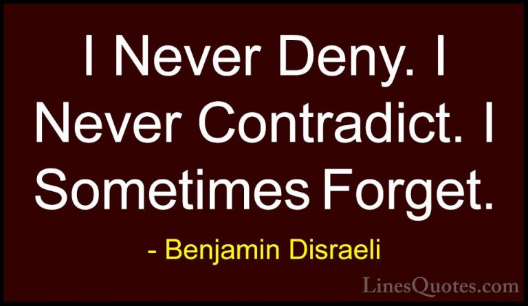 Benjamin Disraeli Quotes (89) - I Never Deny. I Never Contradict.... - QuotesI Never Deny. I Never Contradict. I Sometimes Forget.