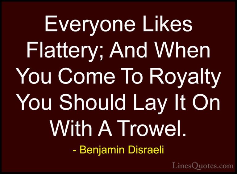Benjamin Disraeli Quotes (90) - Everyone Likes Flattery; And When... - QuotesEveryone Likes Flattery; And When You Come To Royalty You Should Lay It On With A Trowel.