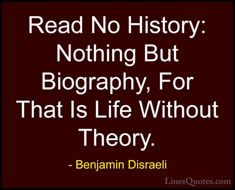 Benjamin Disraeli Quotes (91) - Read No History: Nothing But Biog... - QuotesRead No History: Nothing But Biography, For That Is Life Without Theory.