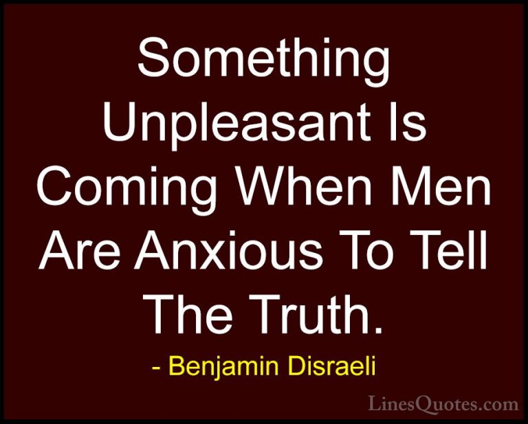 Benjamin Disraeli Quotes (93) - Something Unpleasant Is Coming Wh... - QuotesSomething Unpleasant Is Coming When Men Are Anxious To Tell The Truth.
