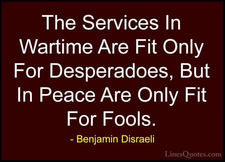 Benjamin Disraeli Quotes (97) - The Services In Wartime Are Fit O... - QuotesThe Services In Wartime Are Fit Only For Desperadoes, But In Peace Are Only Fit For Fools.